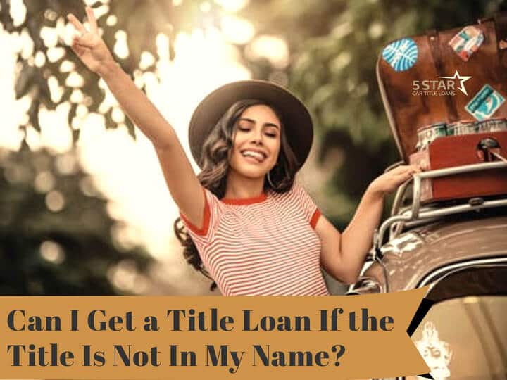 Can I get a title loan if the title is not in my name?