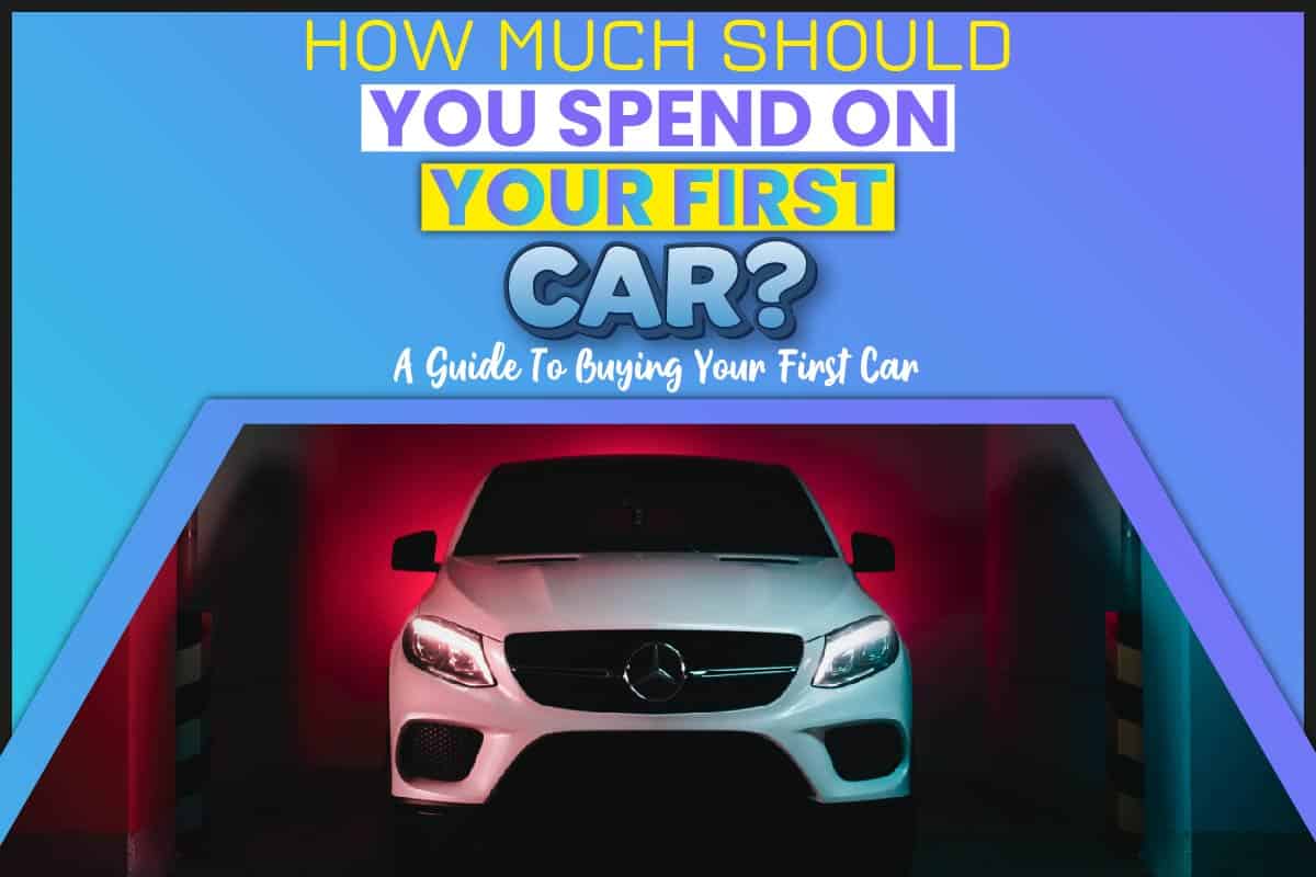 How Much Should You Spend On Your First Car? A Guide To Buying Your ...